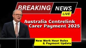 Australia Centrelink Carer Payment 2025 – New Work Hour Rules & Payment Updates!