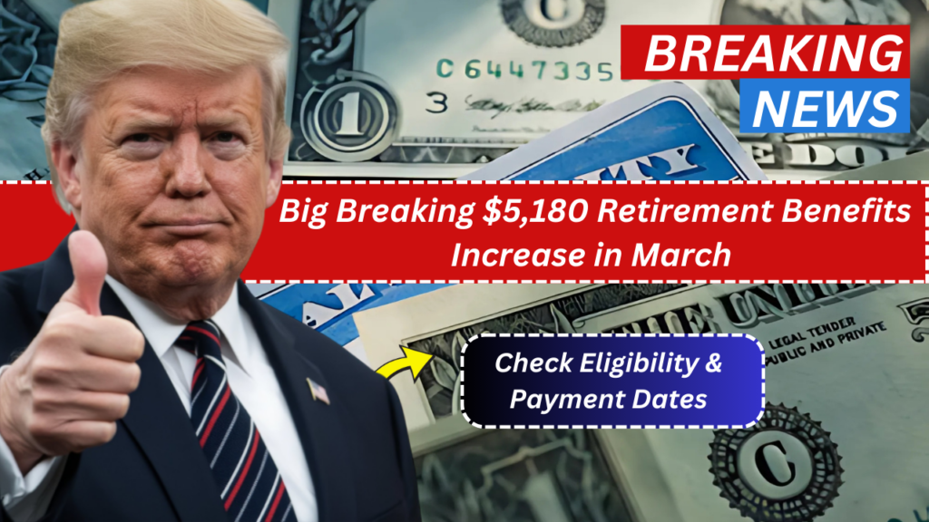 Big Breaking $5,180 Retirement Benefits Increase in March Check Eligibility & Payment Dates