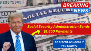 Social Security Administration Sends $1,850 Payments on March 12 Check If You Qualify